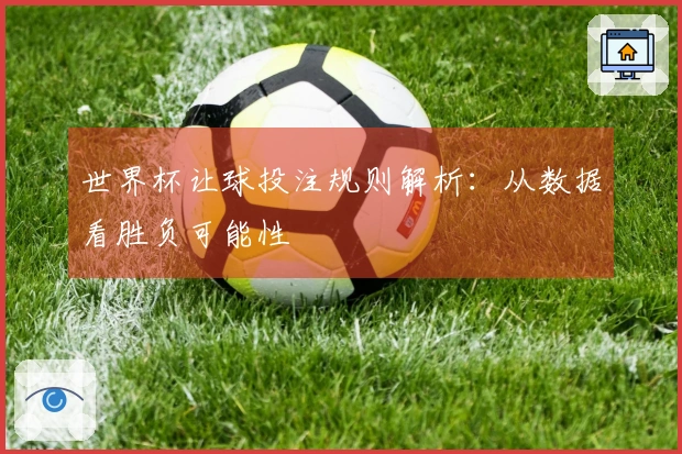 世界杯让球投注规则解析:从数据看胜负可能性