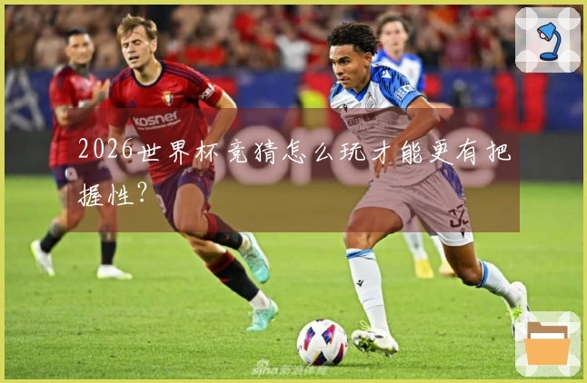 2026世界杯竞猜怎么玩才能更有把握性？