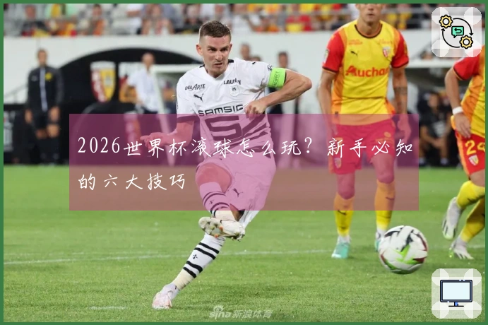 2026世界杯滚球怎么玩？新手必知的六大技巧
