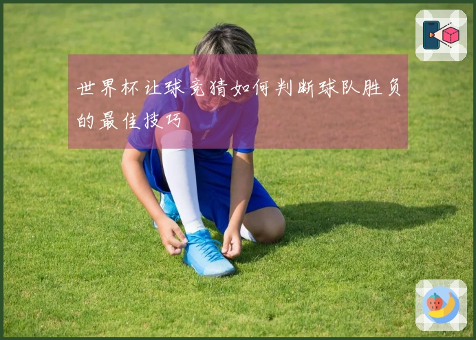 世界杯让球竞猜如何判断球队胜负的最佳技巧