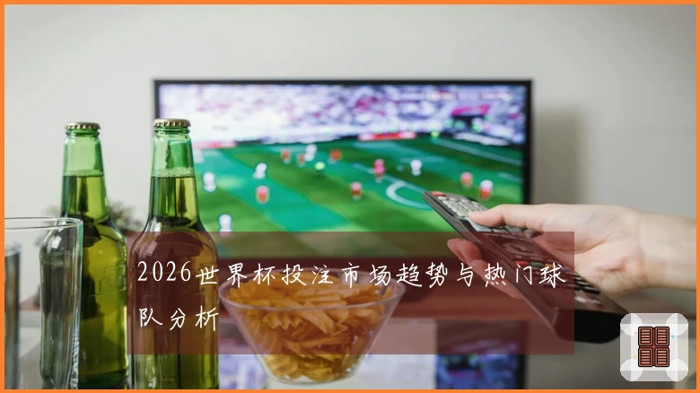 2026世界杯投注市场趋势与热门球队分析