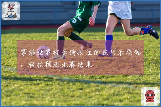 掌握世界杯竞猜投注的技巧和思路，轻松预测比赛结果
