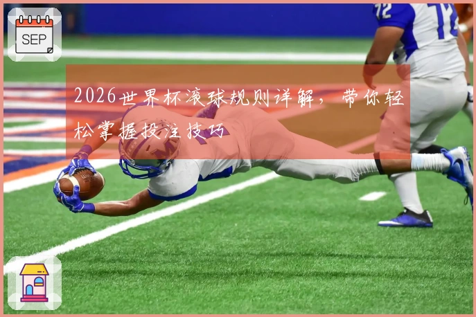 2026世界杯滚球规则详解,带你轻松掌握投注技巧