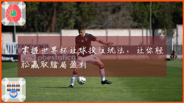 掌握世界杯让球投注玩法，让你轻松赢取赌局盈利