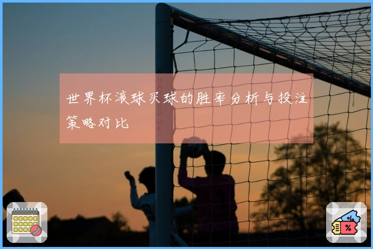 世界杯滚球买球的胜率分析与投注策略对比