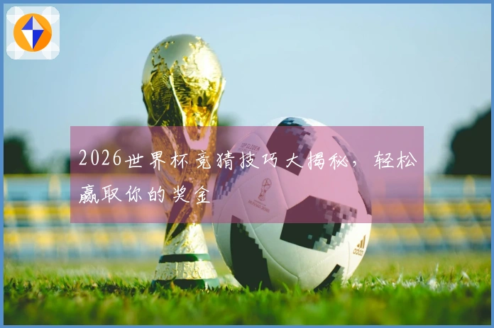 2026世界杯竞猜技巧大揭秘，轻松赢取你的奖金