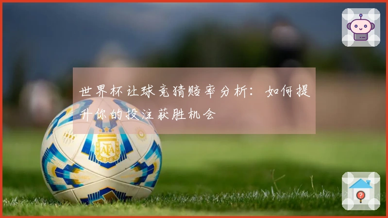 世界杯让球竞猜赔率分析：如何提升你的投注获胜机会