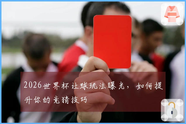 2026世界杯让球玩法曝光，如何提升你的竞猜技巧