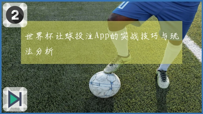世界杯让球投注App的实战技巧与玩法分析