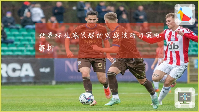 世界杯让球买球的实战技巧与策略解析