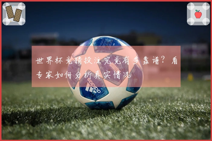 世界杯竞猜投注究竟有多靠谱?看专家如何分析真实情况