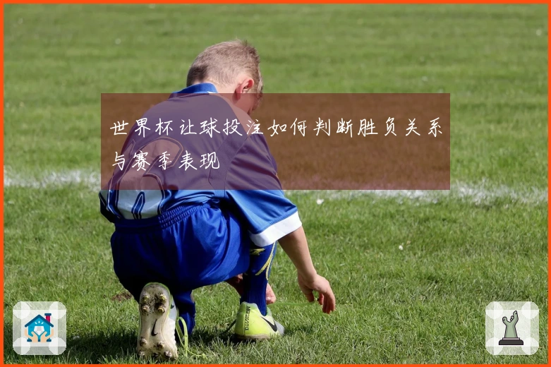 世界杯让球投注如何判断胜负关系与赛季表现