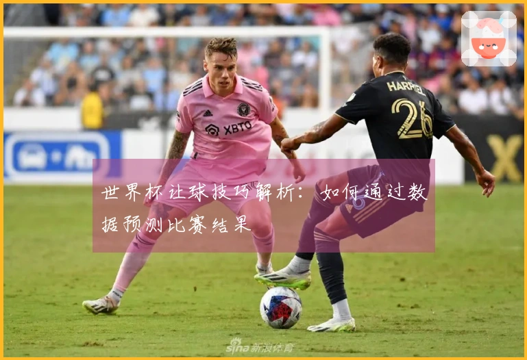 世界杯让球技巧解析：如何通过数据预测比赛结果