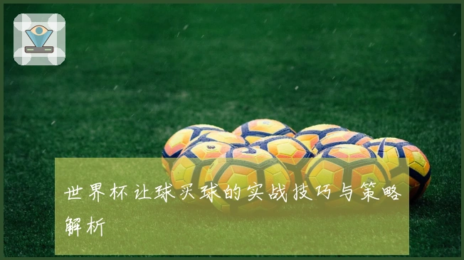 世界杯让球买球的实战技巧与策略解析