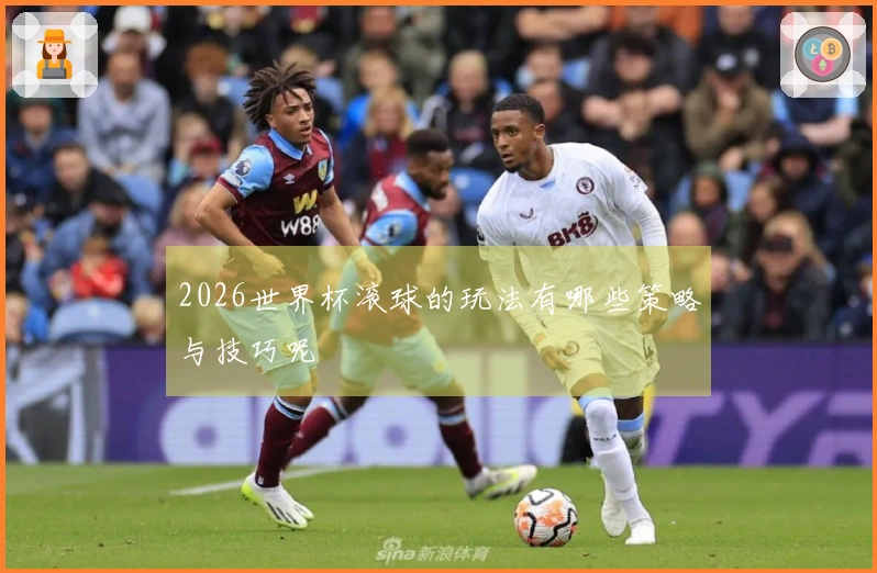 2026世界杯滚球的玩法有哪些策略与技巧呢