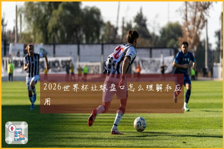 2026世界杯让球盘口怎么理解和应用