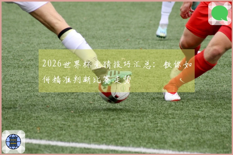 2026世界杯竞猜技巧汇总：教你如何精准判断比赛走势