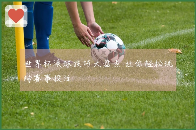 世界杯滚球技巧大盘点 让你轻松玩转赛事投注