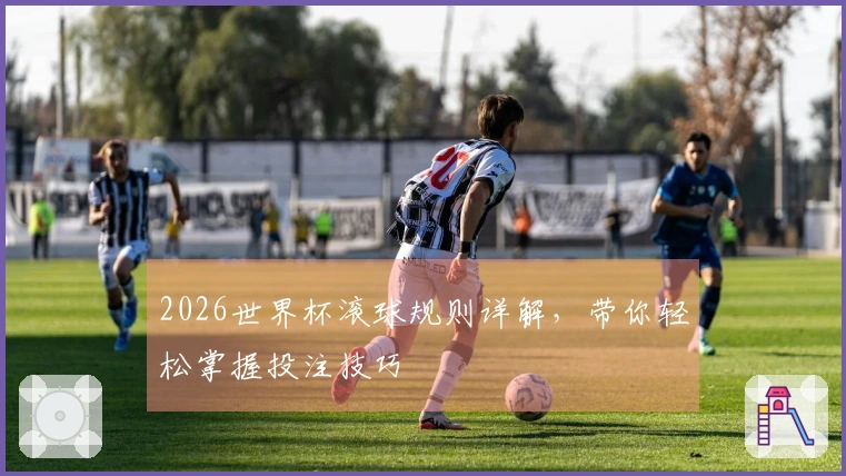2026世界杯滚球规则详解，带你轻松掌握投注技巧