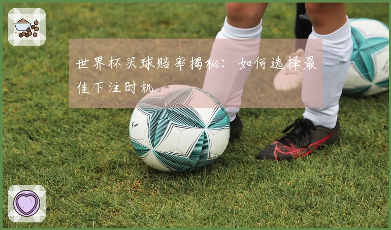 世界杯买球赔率揭秘：如何选择最佳下注时机