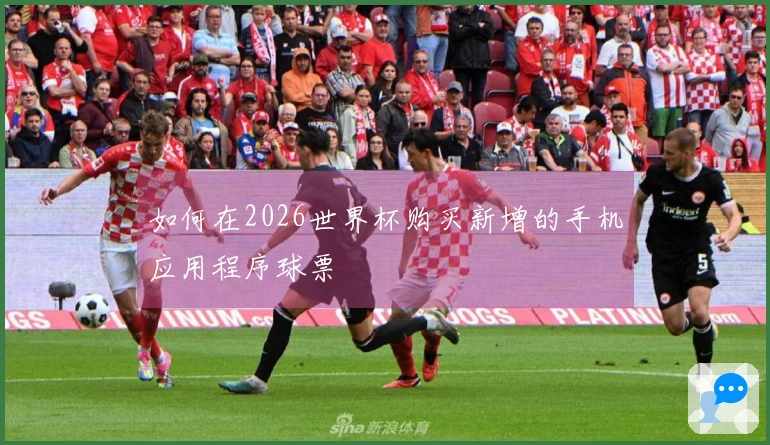 如何在2026世界杯购买新增的手机应用程序球票