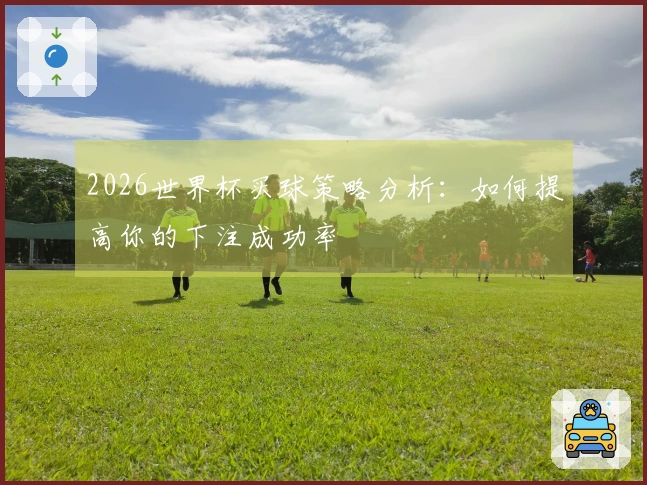 2026世界杯买球策略分析：如何提高你的下注成功率