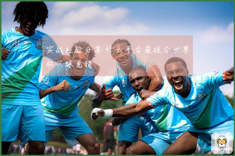 实战经验分享 什么平台最适合世界杯买球竞猜