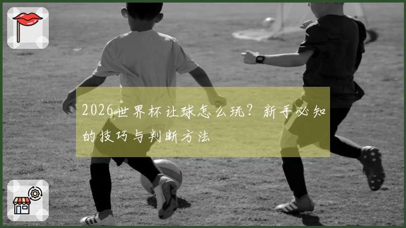 2026世界杯让球怎么玩?新手必知的技巧与判断方法