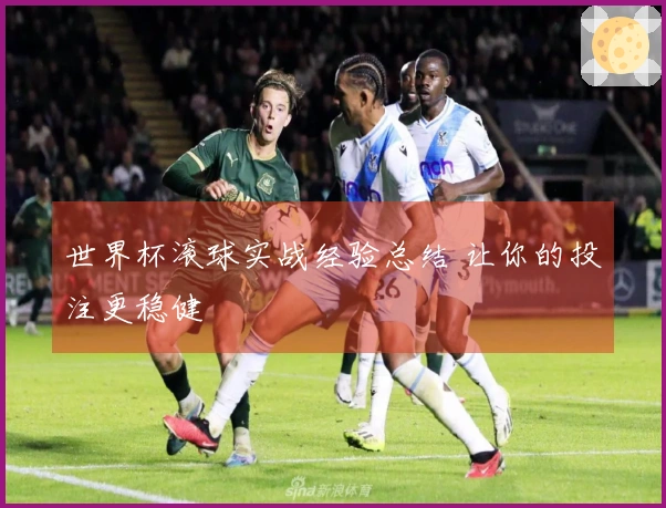 世界杯滚球实战经验总结 让你的投注更稳健