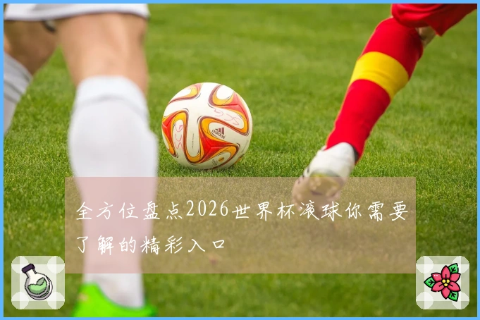 全方位盘点2026世界杯滚球你需要了解的精彩入口