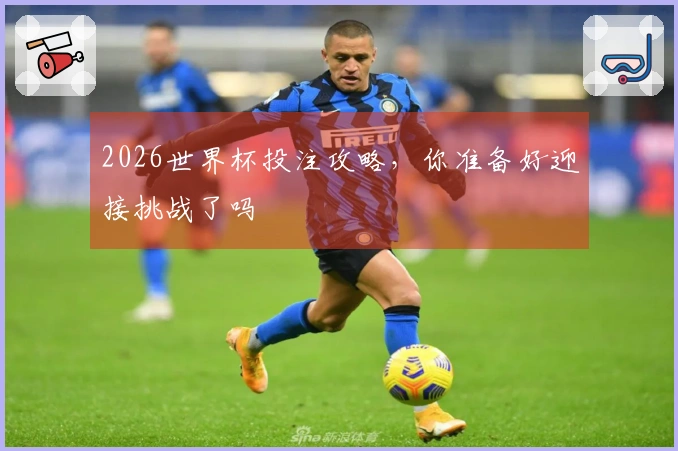2026世界杯投注攻略，你准备好迎接挑战了吗