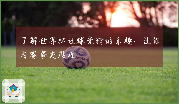 了解世界杯让球竞猜的乐趣，让你与赛事更贴近