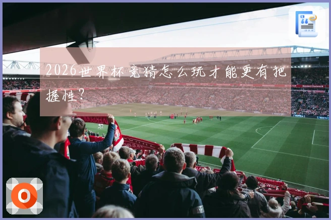 2026世界杯竞猜怎么玩才能更有把握性？