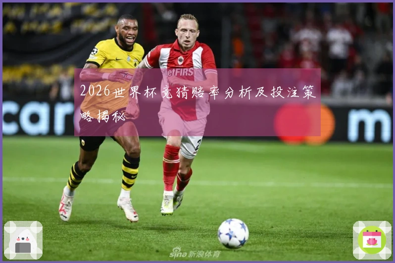 2026世界杯竞猜赔率分析及投注策略揭秘